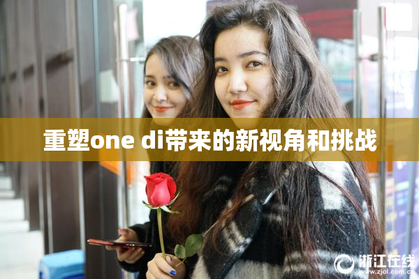 重塑one di带来的新视角和挑战