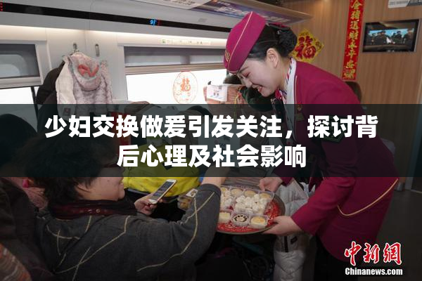 少妇交换做爰引发关注，探讨背后心理及社会影响