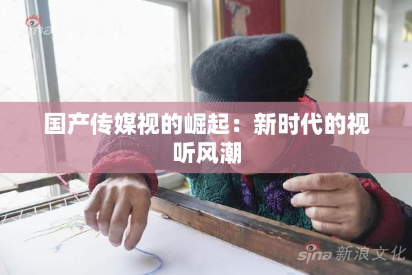 国产传媒视的崛起：新时代的视听风潮