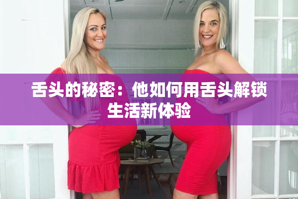 舌头的秘密：他如何用舌头解锁生活新体验