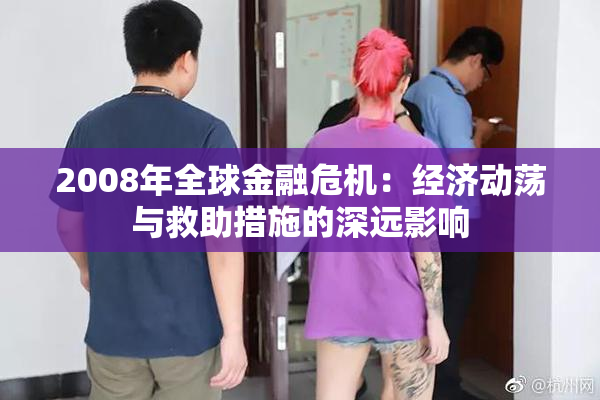 2008年全球金融危机：经济动荡与救助措施的深远影响