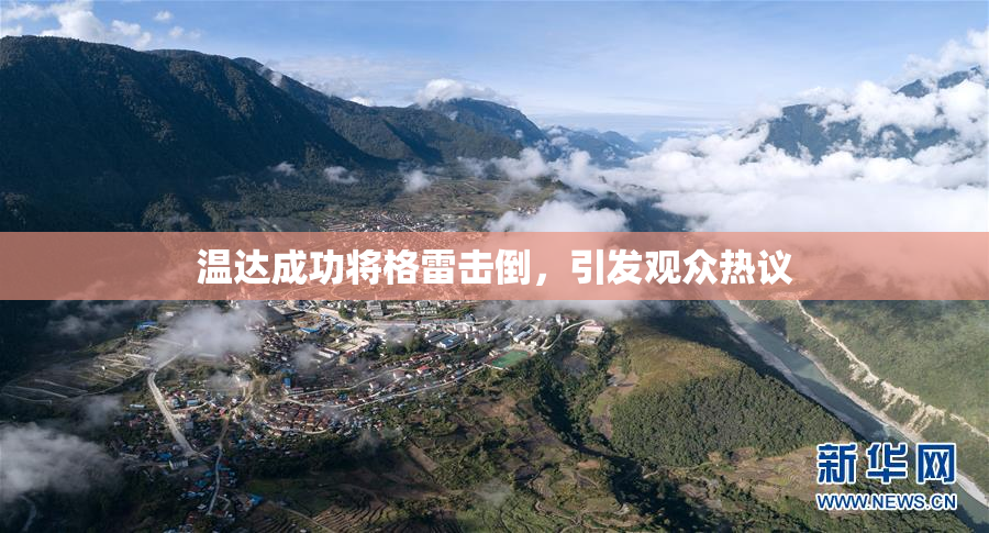 温达成功将格雷击倒，引发观众热议
