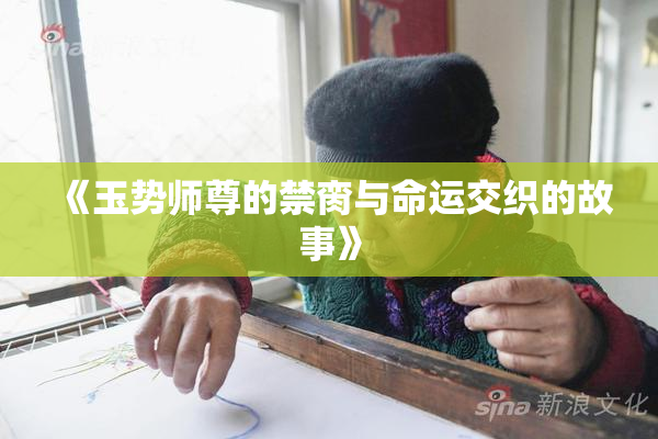 《玉势师尊的禁脔与命运交织的故事》