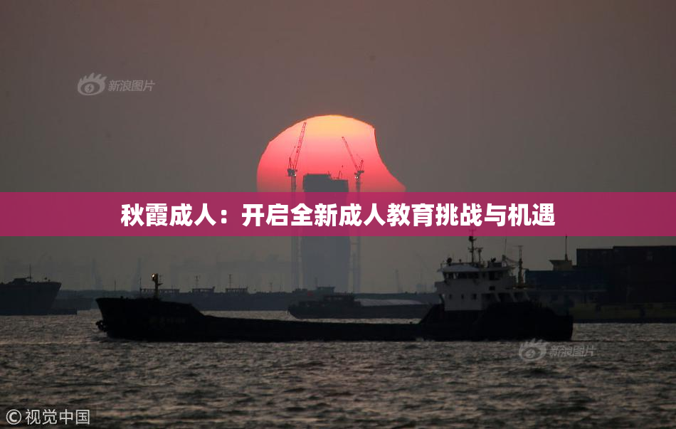 秋霞成人：开启全新成人教育挑战与机遇