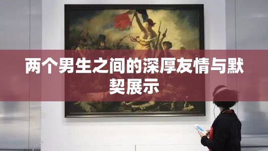 两个男生之间的深厚友情与默契展示