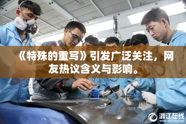 《特殊的重写》引发广泛关注，网友热议含义与影响。