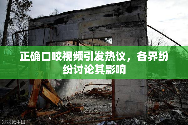 正确口咬视频引发热议，各界纷纷讨论其影响