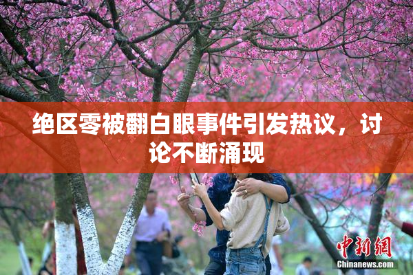 绝区零被翻白眼事件引发热议，讨论不断涌现