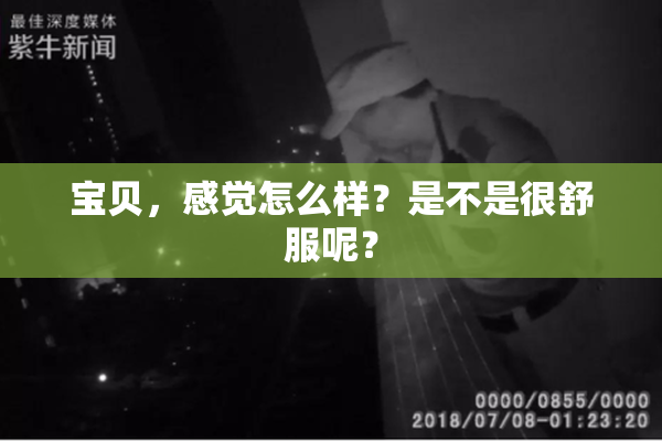 宝贝，感觉怎么样？是不是很舒服呢？