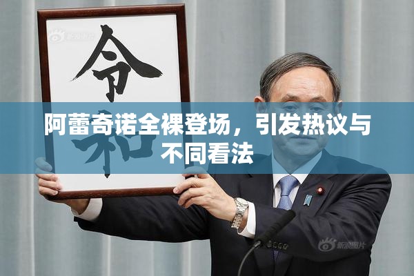 阿蕾奇诺全裸登场，引发热议与不同看法