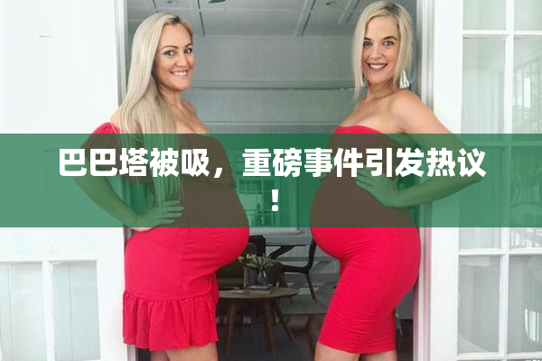 巴巴塔被吸，重磅事件引发热议！
