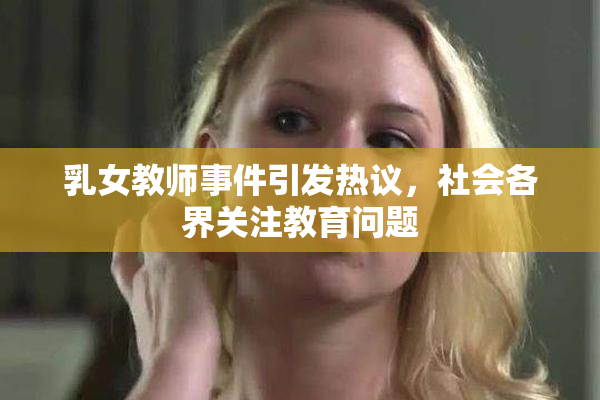 乳女教师事件引发热议，社会各界关注教育问题