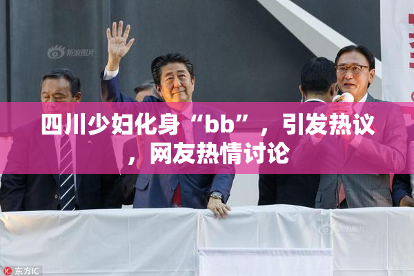 四川少妇化身“bb”，引发热议，网友热情讨论