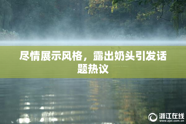 尽情展示风格，露出奶头引发话题热议