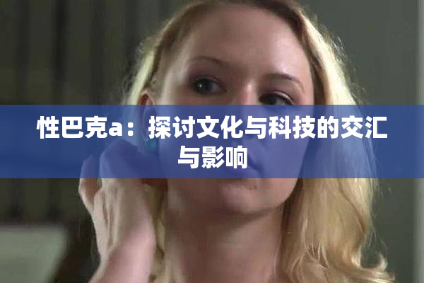 性巴克a：探讨文化与科技的交汇与影响
