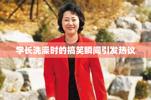 学长洗澡时的搞笑瞬间引发热议