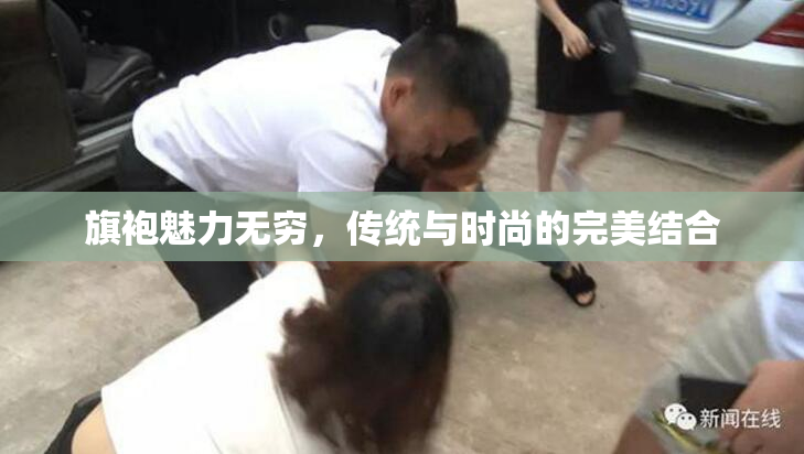 旗袍魅力无穷，传统与时尚的完美结合