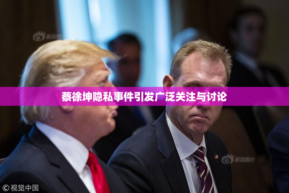 蔡徐坤隐私事件引发广泛关注与讨论
