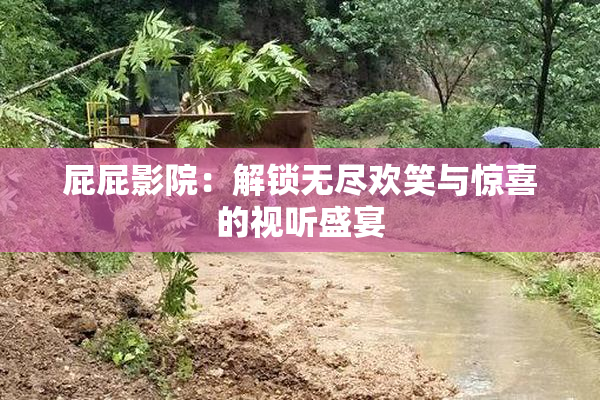 屁屁影院：解锁无尽欢笑与惊喜的视听盛宴