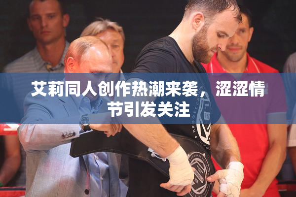艾莉同人创作热潮来袭，涩涩情节引发关注