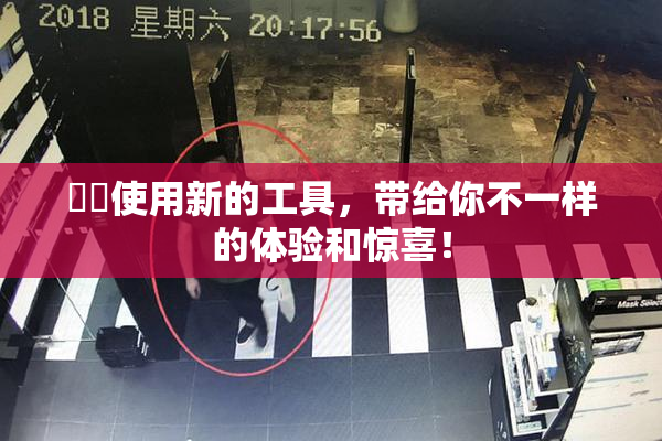 妺妺使用新的工具，带给你不一样的体验和惊喜！
