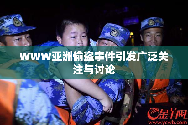 WWW亚洲偷盗事件引发广泛关注与讨论