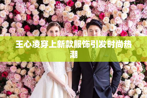 王心凌穿上新款服饰引发时尚热潮
