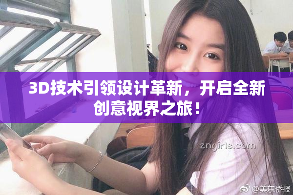 3D技术引领设计革新，开启全新创意视界之旅！