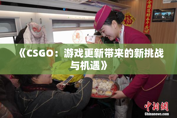 《CSGO：游戏更新带来的新挑战与机遇》