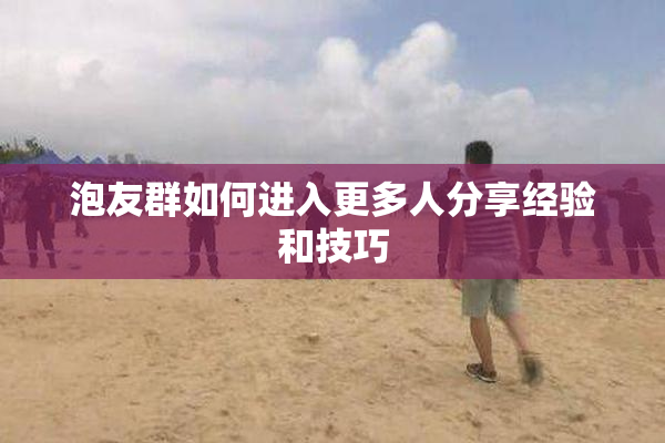 泡友群如何进入更多人分享经验和技巧
