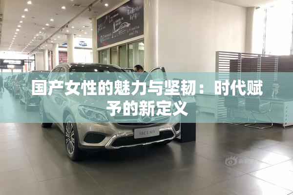 国产女性的魅力与坚韧：时代赋予的新定义