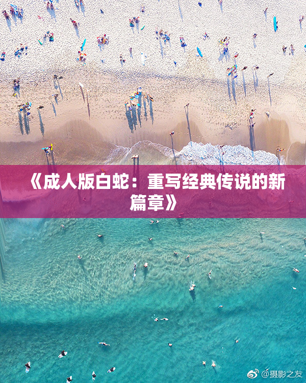 《成人版白蛇：重写经典传说的新篇章》