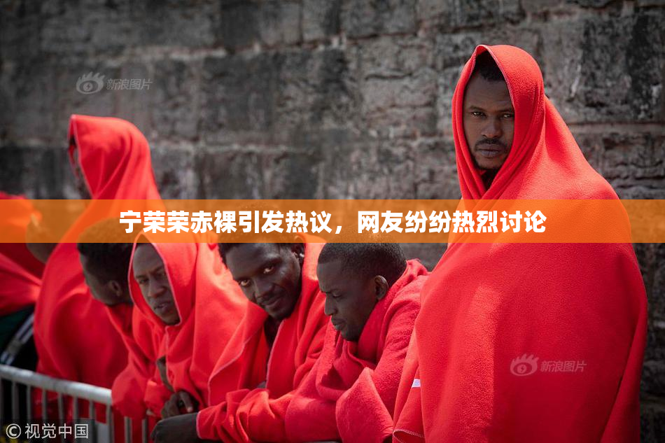 宁荣荣赤裸引发热议，网友纷纷热烈讨论