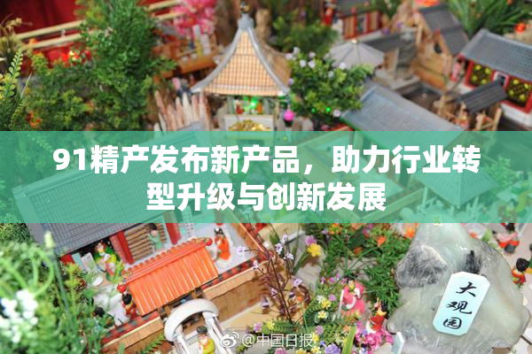91精产发布新产品，助力行业转型升级与创新发展