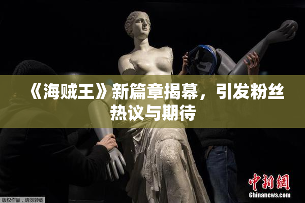 《海贼王》新篇章揭幕，引发粉丝热议与期待