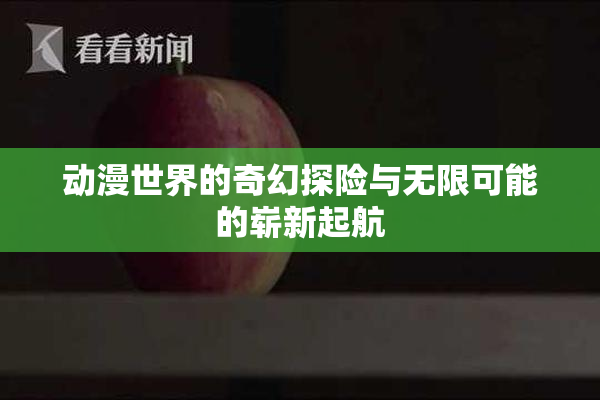 动漫世界的奇幻探险与无限可能的崭新起航