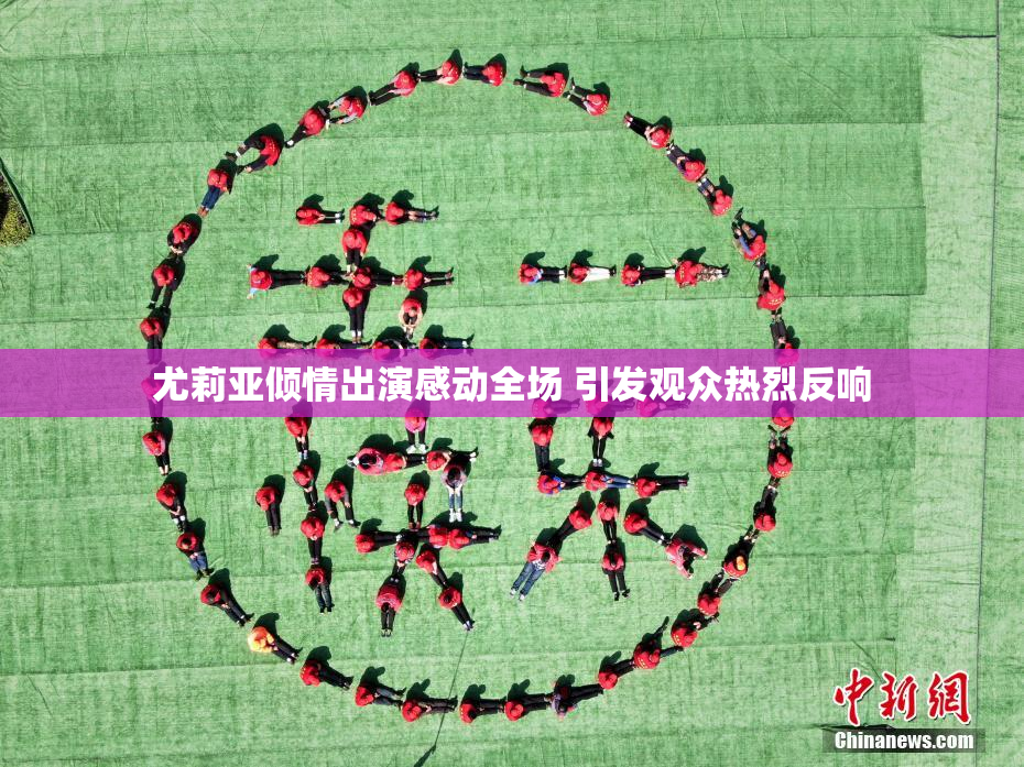 尤莉亚倾情出演感动全场 引发观众热烈反响