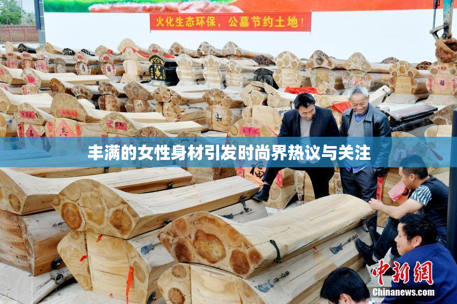 丰满的女性身材引发时尚界热议与关注
