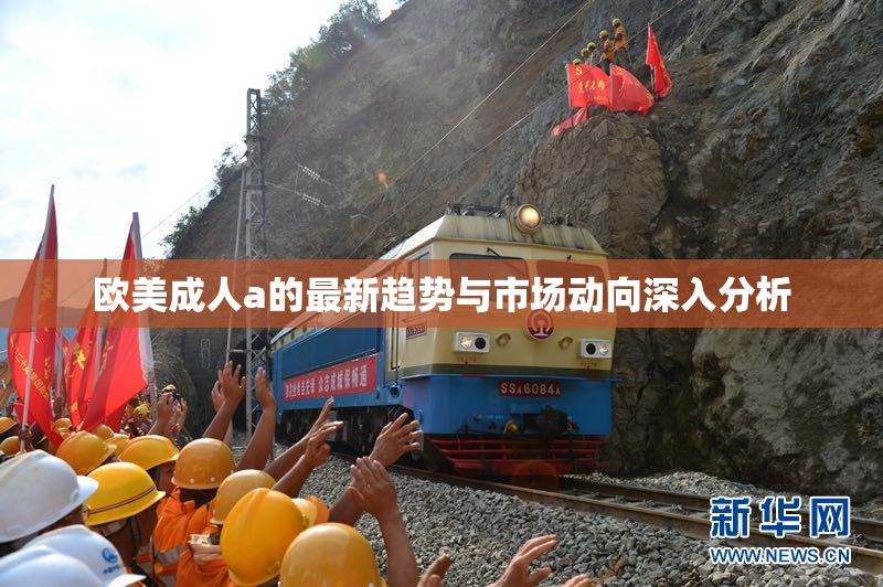 欧美成人a的最新趋势与市场动向深入分析