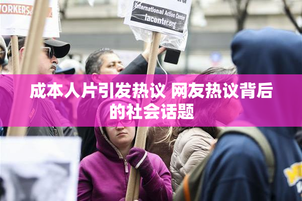 成本人片引发热议 网友热议背后的社会话题