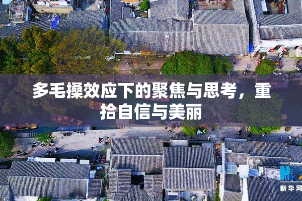 多毛搡效应下的聚焦与思考，重拾自信与美丽