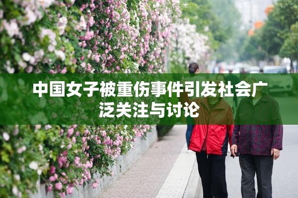 中国女子被重伤事件引发社会广泛关注与讨论
