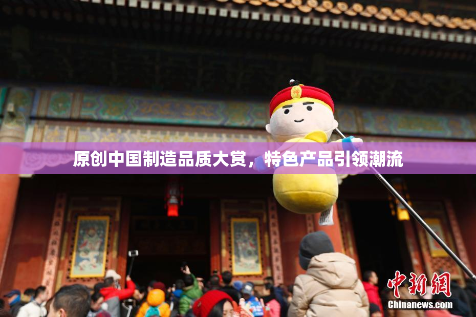 原创中国制造品质大赏，特色产品引领潮流