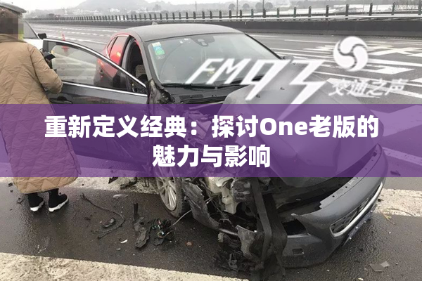 重新定义经典：探讨One老版的魅力与影响