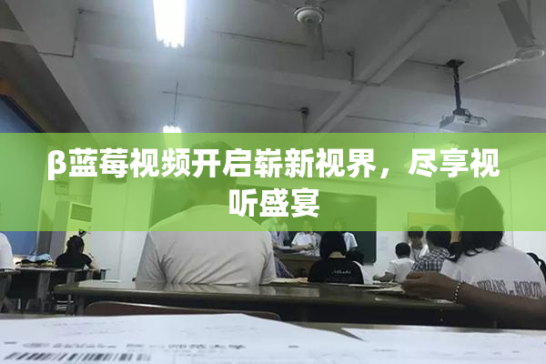 β蓝莓视频开启崭新视界，尽享视听盛宴