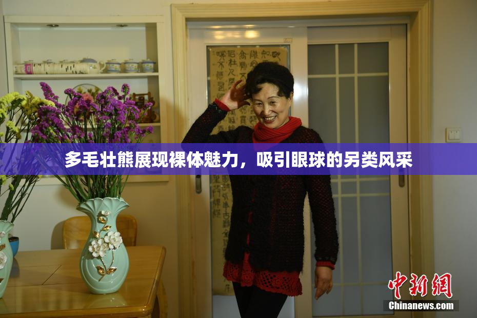 多毛壮熊展现裸体魅力，吸引眼球的另类风采