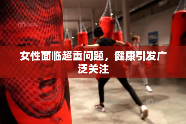 女性面临超重问题，健康引发广泛关注