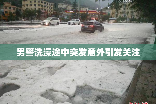 男警洗澡途中突发意外引发关注