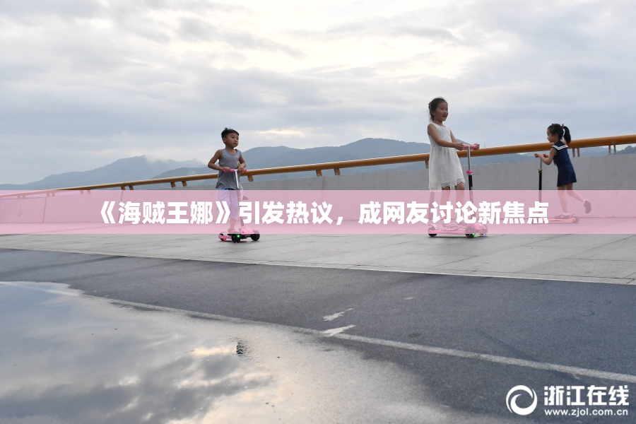 《海贼王娜》引发热议，成网友讨论新焦点