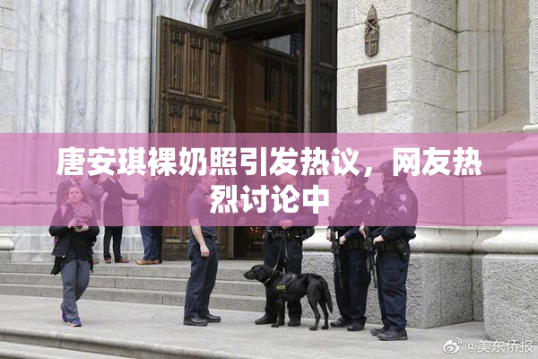 唐安琪裸奶照引发热议，网友热烈讨论中